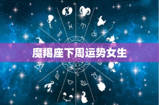 魔羯座下周运势女生