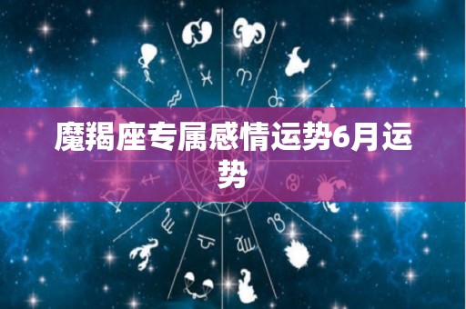 魔羯座专属感情运势6月运势