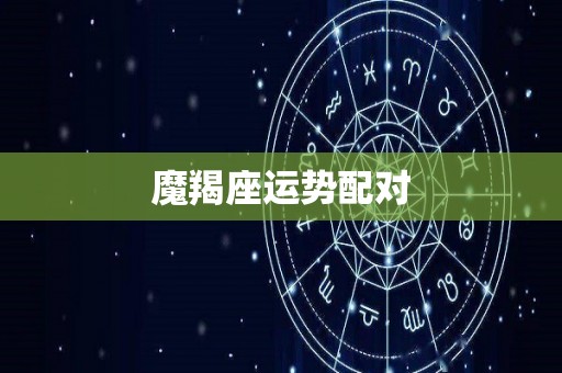 魔羯座运势配对