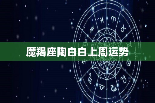 魔羯座陶白白上周运势