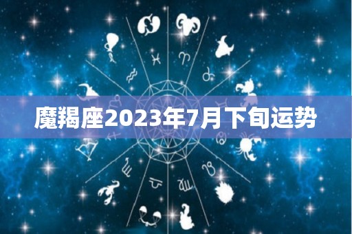 魔羯座2023年7月下旬运势