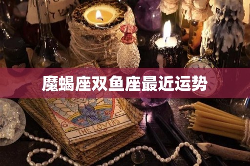 魔蝎座双鱼座最近运势