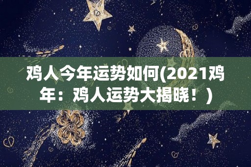 鸡人今年运势如何(2021鸡年：鸡人运势大揭晓！)