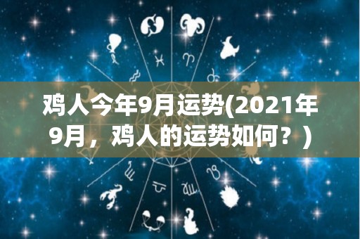 鸡人今年9月运势(2021年9月，鸡人的运势如何？)