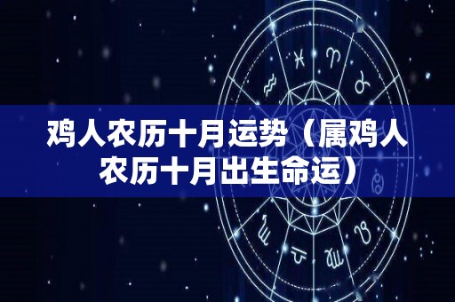 鸡人农历十月运势（属鸡人农历十月出生命运）
