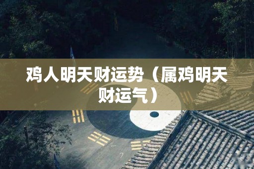 鸡人明天财运势（属鸡明天财运气）