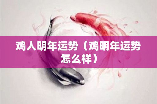 鸡人明年运势（鸡明年运势怎么样）