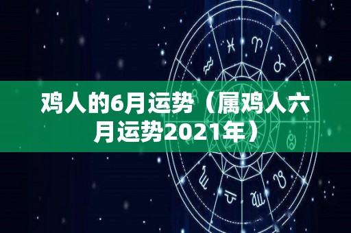 鸡人的6月运势（属鸡人六月运势2021年）