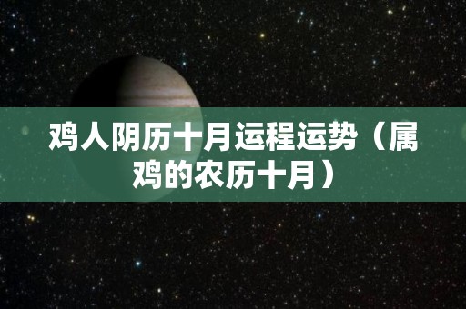 鸡人阴历十月运程运势（属鸡的农历十月）