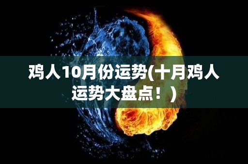 鸡人10月份运势(十月鸡人运势大盘点！)