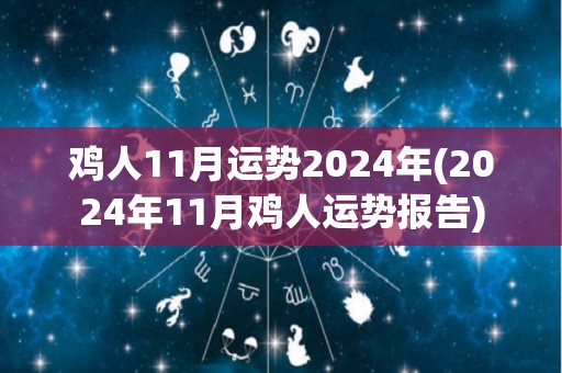 鸡人11月运势2024年(2024年11月鸡人运势报告)