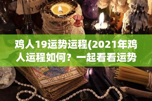 鸡人19运势运程(2021年鸡人运程如何？一起看看运势分析)