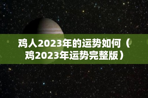 鸡人2023年的运势如何（鸡2023年运势完整版）