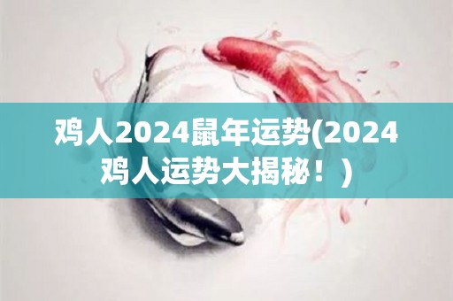 鸡人2024鼠年运势(2024鸡人运势大揭秘！)
