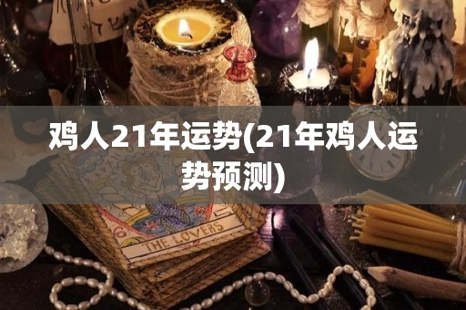 鸡人21年运势(21年鸡人运势预测)