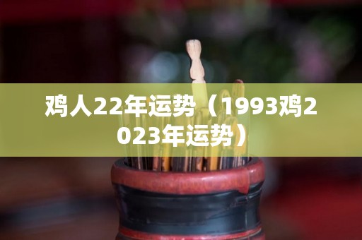 鸡人22年运势（1993鸡2023年运势）