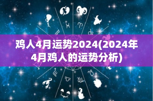 鸡人4月运势2024(2024年4月鸡人的运势分析)