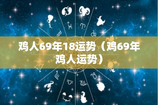 鸡人69年18运势（鸡69年鸡人运势）