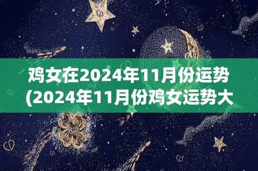 鸡女在2024年11月份运势(2024年11月份鸡女运势大揭秘)