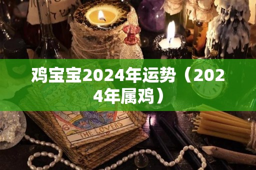 鸡宝宝2024年运势（2024年属鸡）