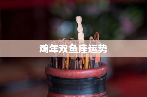 鸡年双鱼座运势