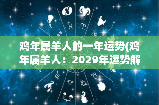 鸡年属羊人的一年运势(鸡年属羊人：2029年运势解析)