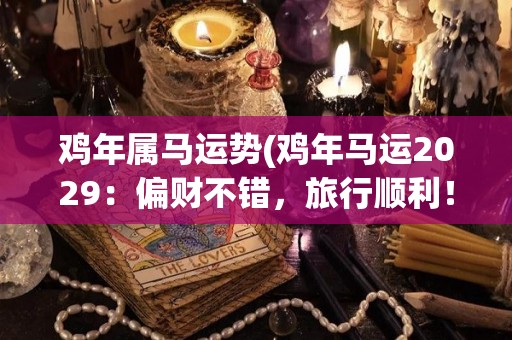 鸡年属马运势(鸡年马运2029：偏财不错，旅行顺利！)