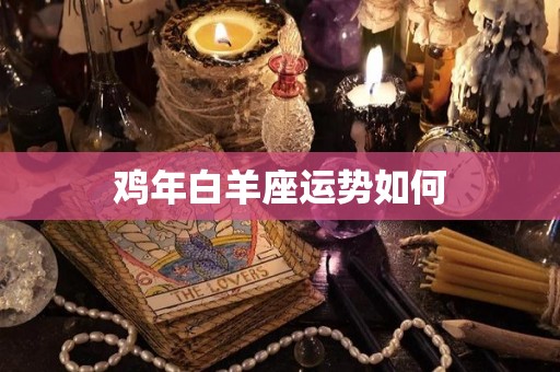 鸡年白羊座运势如何