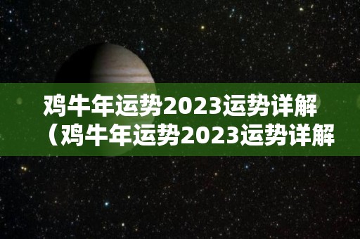 鸡牛年运势2023运势详解（鸡牛年运势2023运势详解大全）
