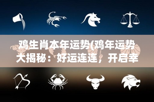鸡生肖本年运势(鸡年运势大揭秘：好运连连，开启幸福人生！)