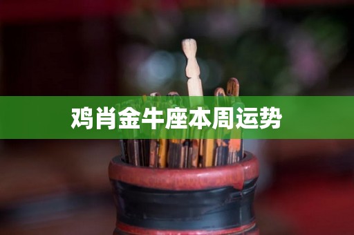 鸡肖金牛座本周运势