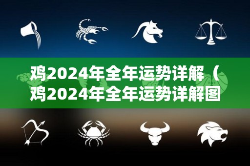 鸡2024年全年运势详解（鸡2024年全年运势详解图）