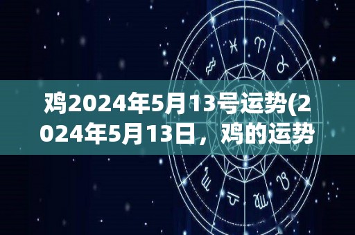 鸡2024年5月13号运势(2024年5月13日，鸡的运势如何？)