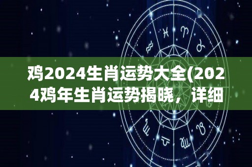 鸡2024生肖运势大全(2024鸡年生肖运势揭晓，详细预测！)