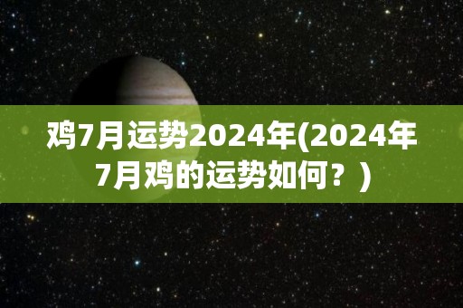 鸡7月运势2024年(2024年7月鸡的运势如何？)