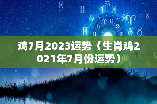 鸡7月2023运势（生肖鸡2021年7月份运势）