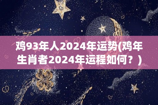 鸡93年人2024年运势(鸡年生肖者2024年运程如何？)