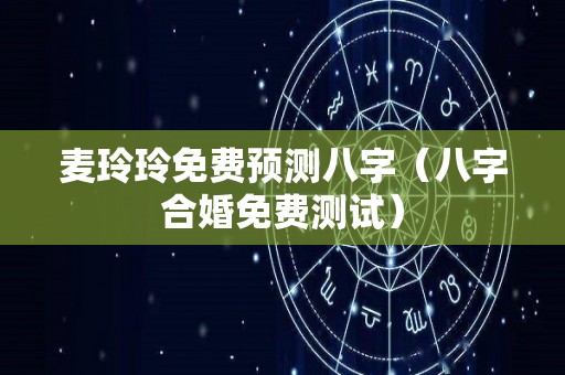 麦玲玲免费预测八字（八字合婚免费测试）