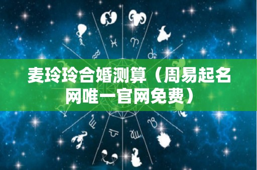 麦玲玲合婚测算（周易起名网唯一官网免费）