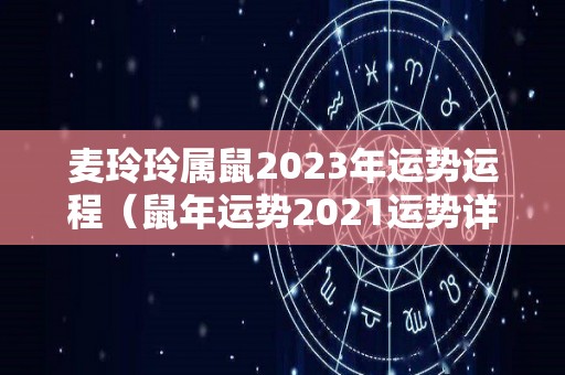 麦玲玲属鼠2023年运势运程（鼠年运势2021运势详解麦玲玲）