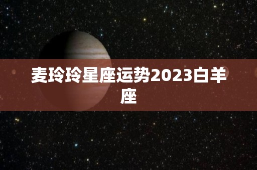 麦玲玲星座运势2023白羊座
