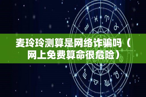 麦玲玲测算是网络诈骗吗（网上免费算命很危险）