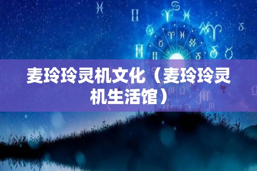 麦玲玲灵机文化（麦玲玲灵机生活馆）