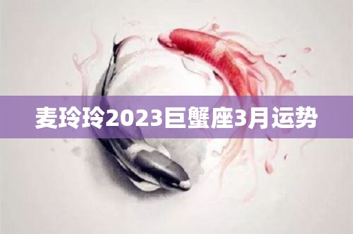 麦玲玲2023巨蟹座3月运势