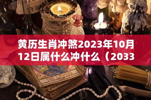 黄历生肖冲煞2023年10月12日属什么冲什么（2033年10月12日）