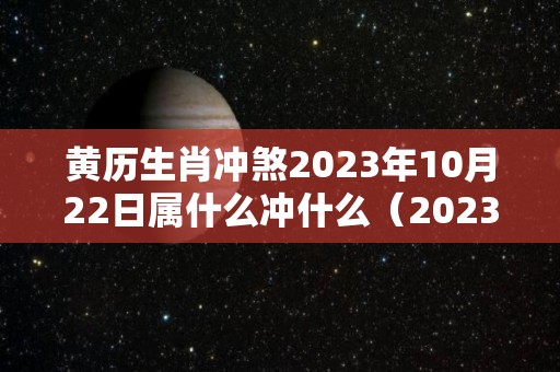 黄历生肖冲煞2023年10月22日属什么冲什么（2023年10月20日黄历）