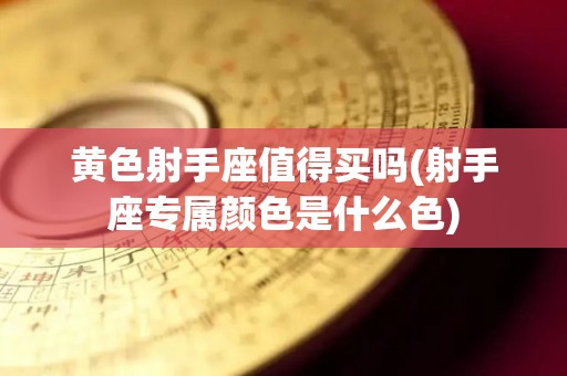黄色射手座值得买吗(射手座专属颜色是什么色)