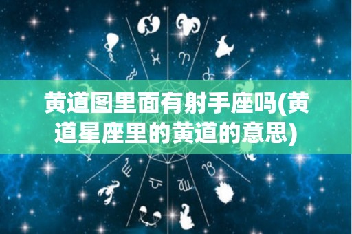 黄道图里面有射手座吗(黄道星座里的黄道的意思)