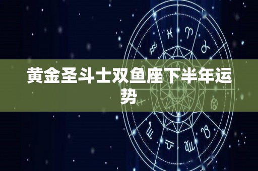 黄金圣斗士双鱼座下半年运势