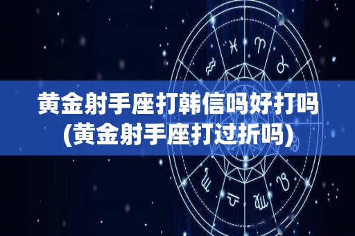 黄金射手座打韩信吗好打吗(黄金射手座打过折吗)